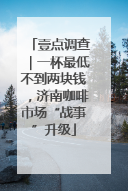 壹点调查｜一杯最低不到两块钱，济南咖啡市场“战事”升级